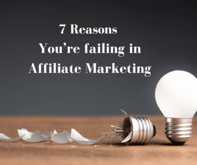7 Reasons You’re failing in Affiliate Marketing